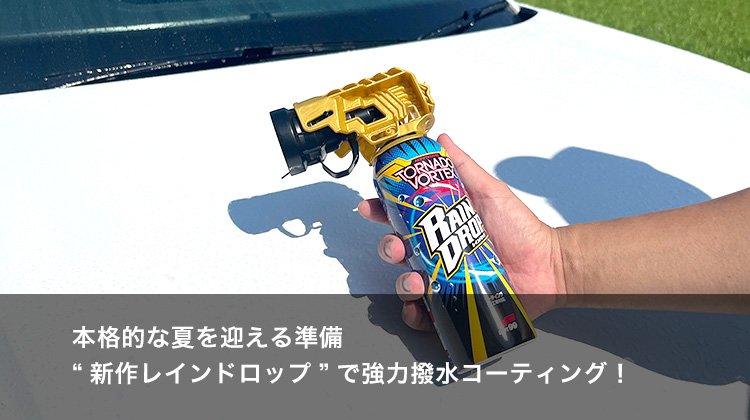 本格的な夏を迎える準備。“新作レインドロップ”で強力撥水コーティング！