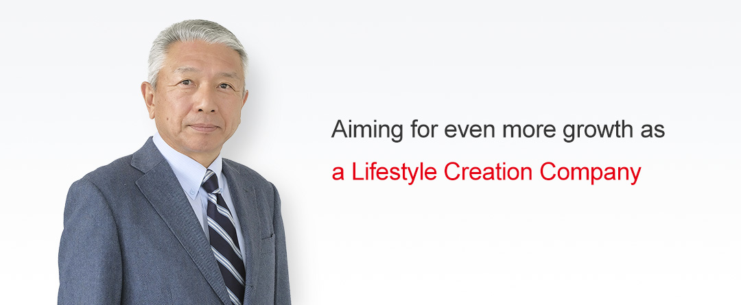 Aiming for even more growth as a Lifestyle Creation Company