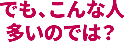 でも、こんな人多いのでは?