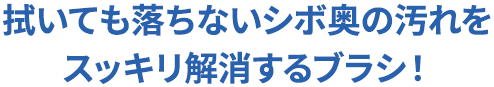 拭いても落ちないシボ奥の汚れをスッキリ解消するブラシ！