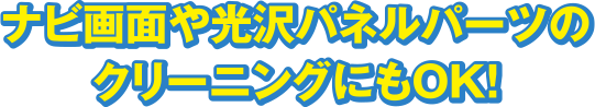 ナビ画面や光沢パネルパーツのクリーニングにもOK!