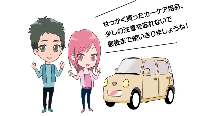 せっかく買ったカーケア用品、少しの注意を忘れないで最後まで使いきりましょうね!