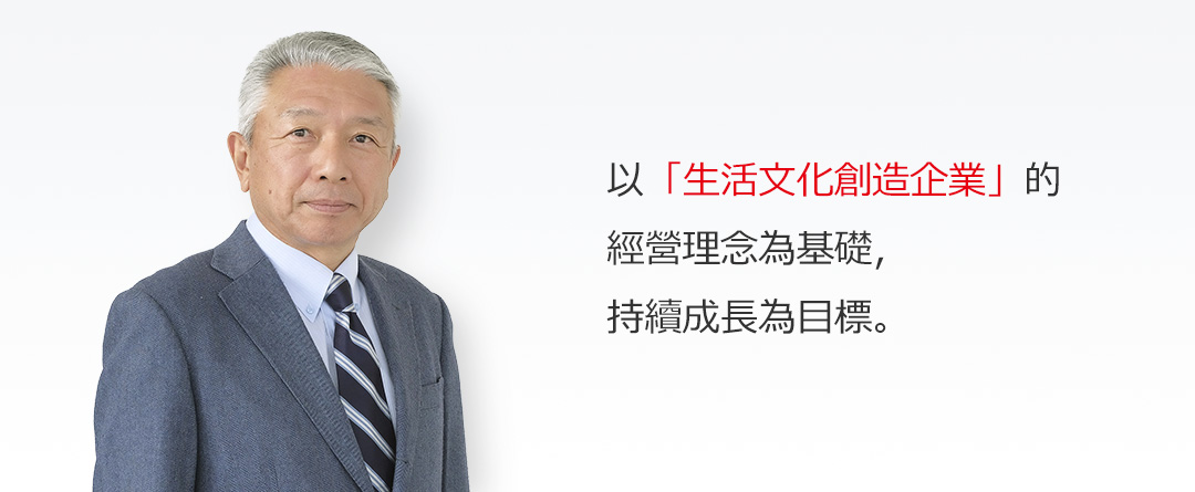 以「生活文化創造企業」的經營理念為基礎，持續成長為目標。