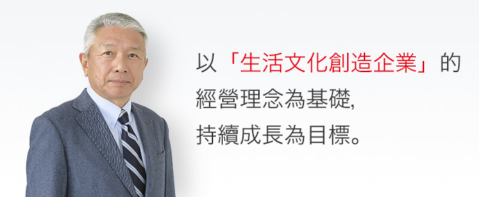 以「生活文化創造企業」的經營理念為基礎，持續成長為目標。